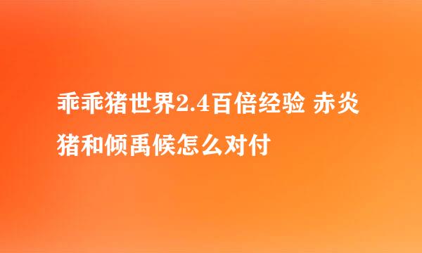 乖乖猪世界2.4百倍经验 赤炎猪和倾禹候怎么对付