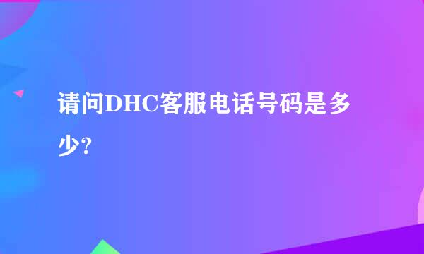 请问DHC客服电话号码是多少?