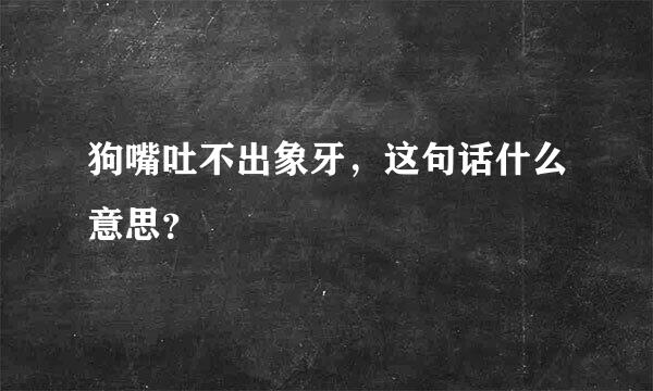 狗嘴吐不出象牙，这句话什么意思？