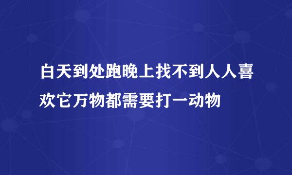 白天到处跑晚上找不到人人喜欢它万物都需要打一动物