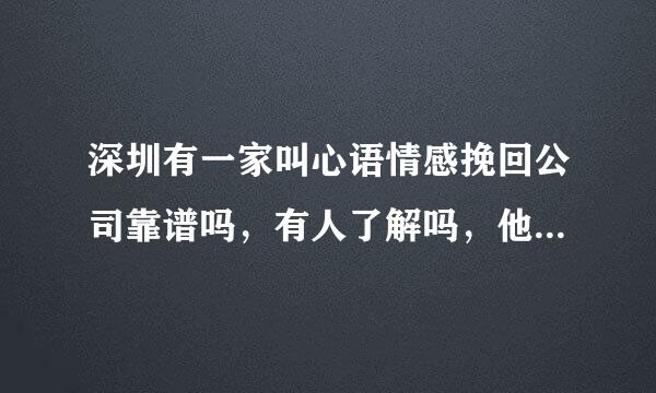 深圳有一家叫心语情感挽回公司靠谱吗，有人了解吗，他们不是诈骗公司吧！