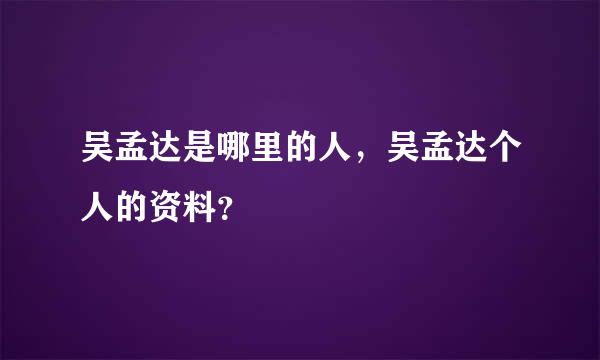 吴孟达是哪里的人，吴孟达个人的资料？