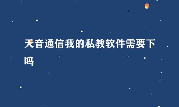 天音通信我的私教软件需要下吗