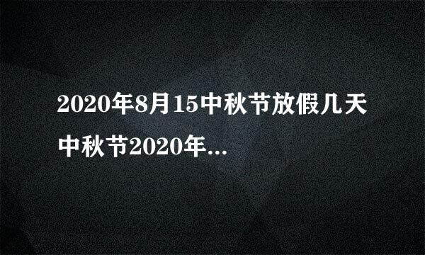 2020年8月15中秋节放假几天 中秋节2020年放假安排