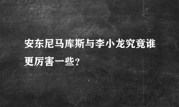 安东尼马库斯与李小龙究竟谁更厉害一些？