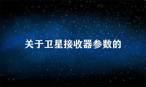 关于卫星接收器参数的