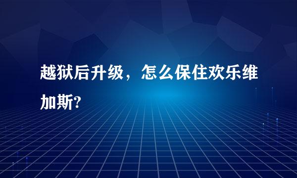 越狱后升级，怎么保住欢乐维加斯?