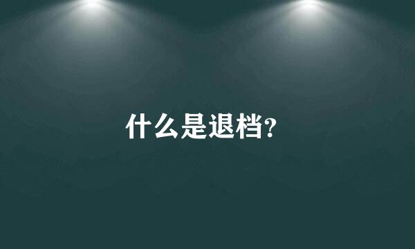 什么是退档？