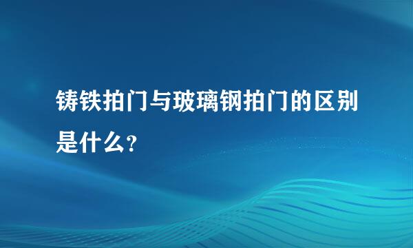 铸铁拍门与玻璃钢拍门的区别是什么？