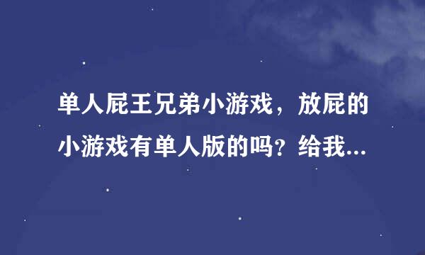 单人屁王兄弟小游戏，放屁的小游戏有单人版的吗？给我推荐个啦！！