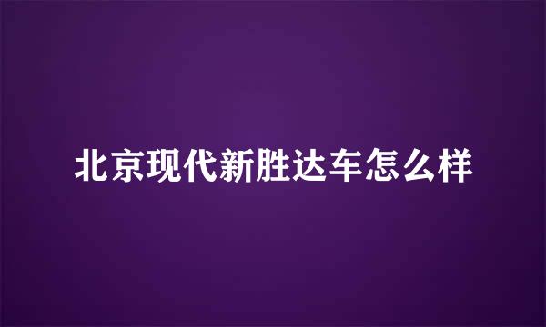 北京现代新胜达车怎么样