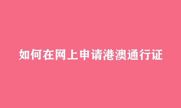 如何在网上申请港澳通行证