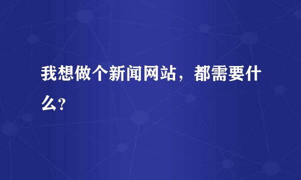 我想做个新闻网站，都需要什么？