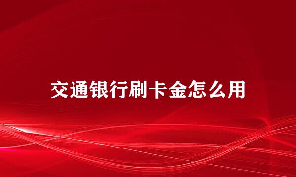 交通银行刷卡金怎么用