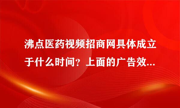 沸点医药视频招商网具体成立于什么时间？上面的广告效果怎么样？