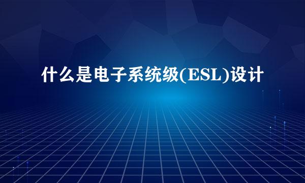 什么是电子系统级(ESL)设计