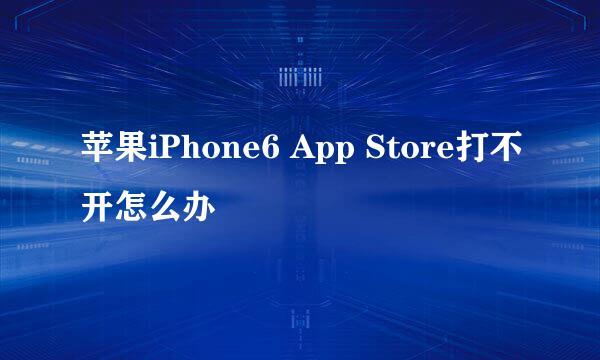 苹果iPhone6 App Store打不开怎么办