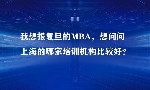 我想报复旦的MBA，想问问上海的哪家培训机构比较好？