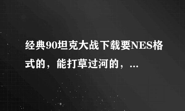 经典90坦克大战下载要NES格式的，能打草过河的，吃手枪能打铁的