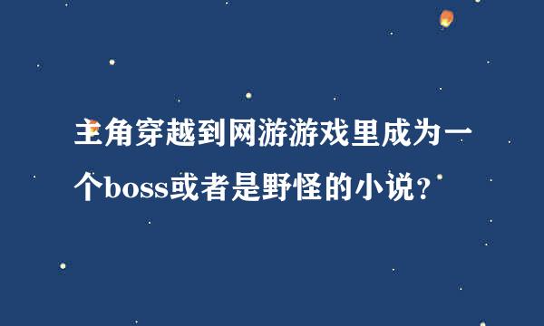 主角穿越到网游游戏里成为一个boss或者是野怪的小说？