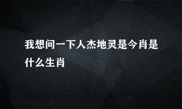 我想问一下人杰地灵是今肖是什么生肖