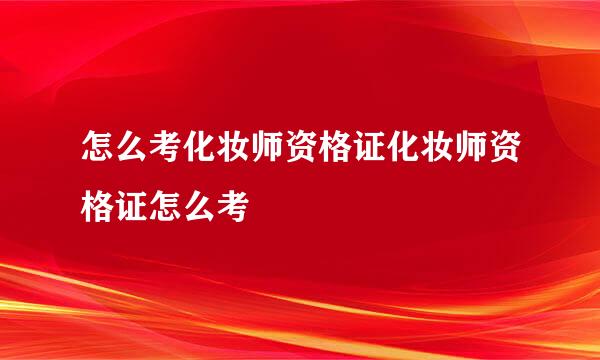 怎么考化妆师资格证化妆师资格证怎么考