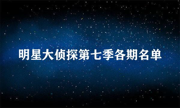 明星大侦探第七季各期名单