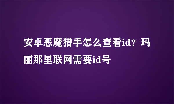 安卓恶魔猎手怎么查看id？玛丽那里联网需要id号