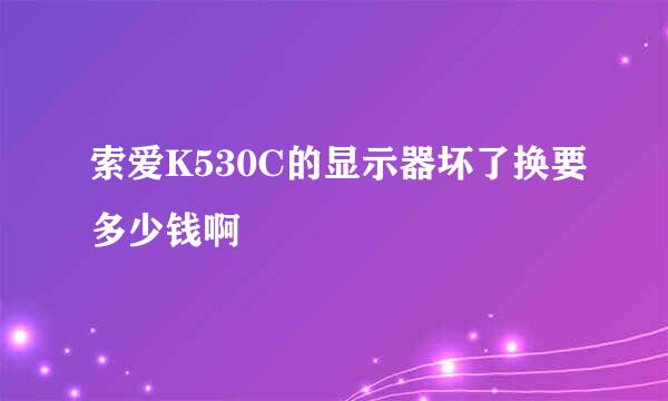 索爱K530C的显示器坏了换要多少钱啊