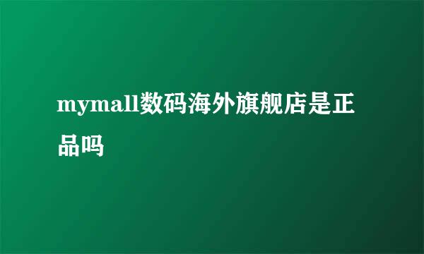 mymall数码海外旗舰店是正品吗