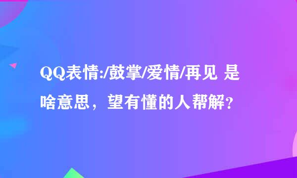 QQ表情:/鼓掌/爱情/再见 是啥意思，望有懂的人帮解？