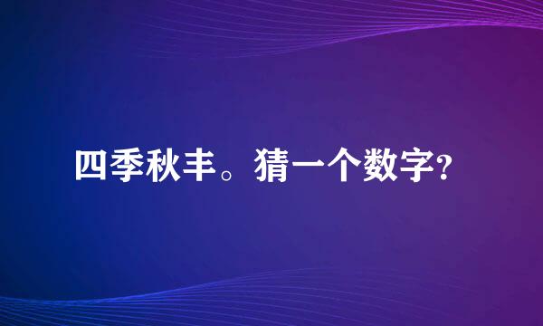 四季秋丰。猜一个数字？