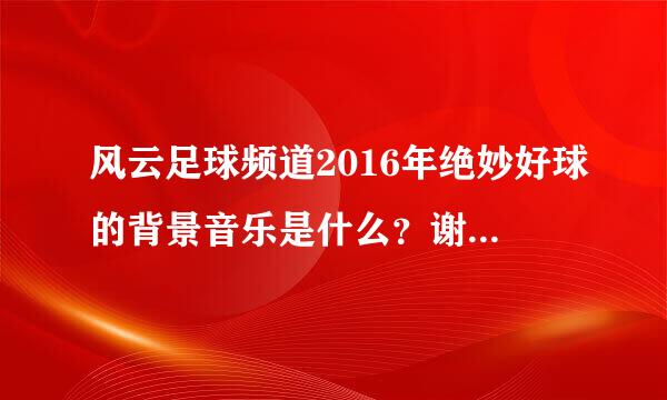 风云足球频道2016年绝妙好球的背景音乐是什么？谢谢啊，怎么搜也搜不