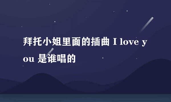 拜托小姐里面的插曲 I love you 是谁唱的