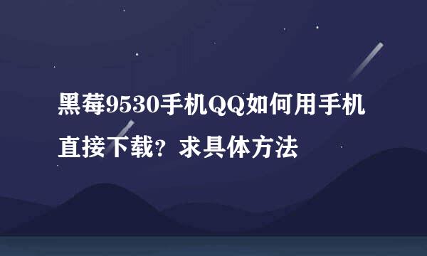 黑莓9530手机QQ如何用手机直接下载？求具体方法