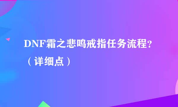 DNF霜之悲鸣戒指任务流程？（详细点）