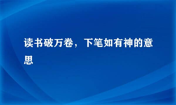 读书破万卷，下笔如有神的意思