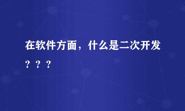 在软件方面，什么是二次开发？？？