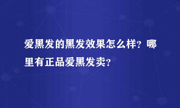 爱黑发的黑发效果怎么样？哪里有正品爱黑发卖？