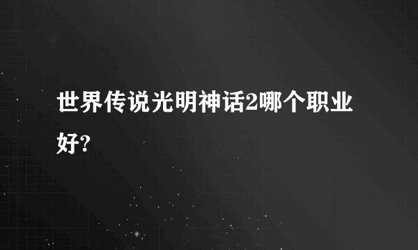 世界传说光明神话2哪个职业好?