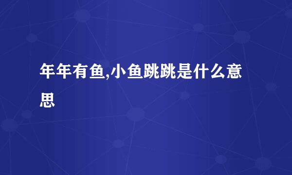 年年有鱼,小鱼跳跳是什么意思