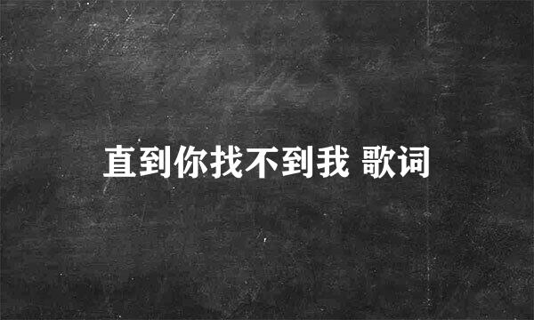 直到你找不到我 歌词