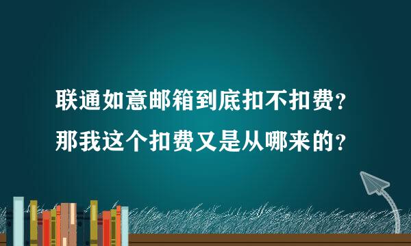 联通如意邮箱到底扣不扣费？那我这个扣费又是从哪来的？