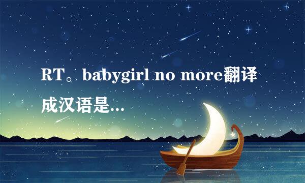 RT。babygirl no more翻译成汉语是什么意思？