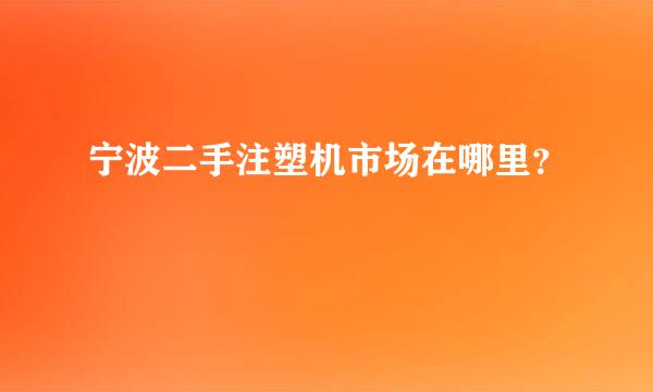 宁波二手注塑机市场在哪里？