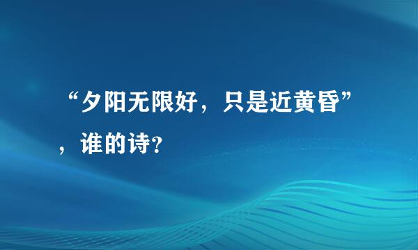 “夕阳无限好，只是近黄昏”，谁的诗？