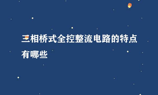 三相桥式全控整流电路的特点有哪些