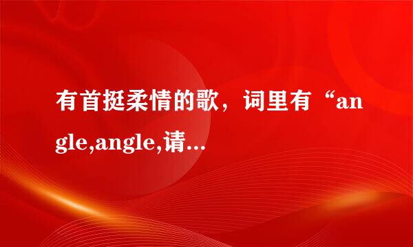 有首挺柔情的歌，词里有“angle,angle,请你留在我身边”，知道的帮忙说下歌名啊