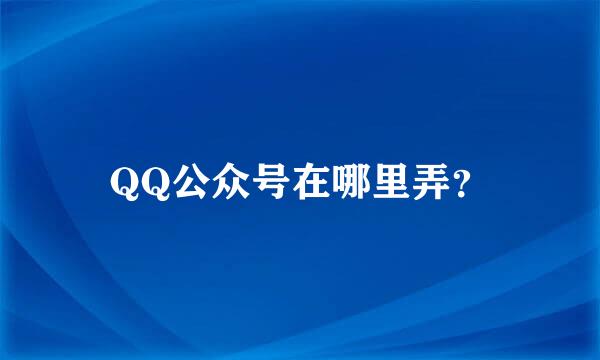 QQ公众号在哪里弄？