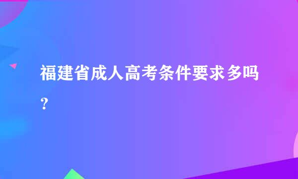 福建省成人高考条件要求多吗？